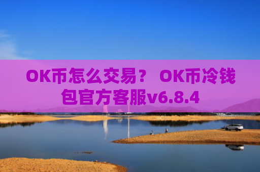 OK币怎么交易？ OK币冷钱包官方客服v6.8.4