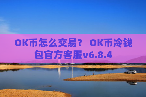OK币怎么交易？ OK币冷钱包官方客服v6.8.4