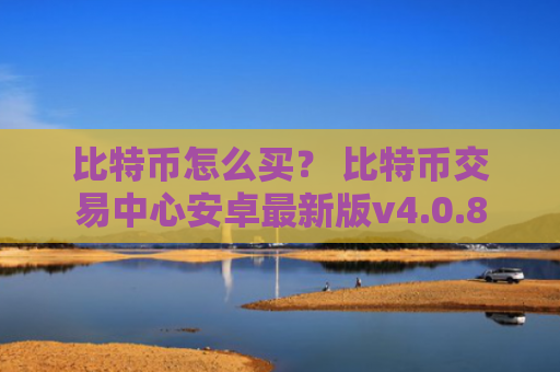 比特币怎么买？ 比特币交易中心安卓最新版v4.0.8