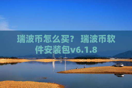 瑞波币怎么买？ 瑞波币软件安装包v6.1.8