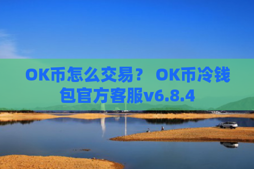 OK币怎么交易？ OK币冷钱包官方客服v6.8.4