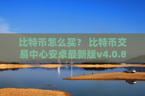 比特币怎么买？ 比特币交易中心安卓最新版v4.0.8