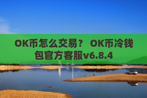 OK币怎么交易？ OK币冷钱包官方客服v6.8.4