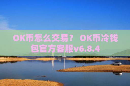 OK币怎么交易？ OK币冷钱包官方客服v6.8.4