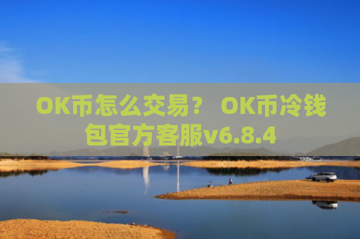 OK币怎么交易？ OK币冷钱包官方客服v6.8.4