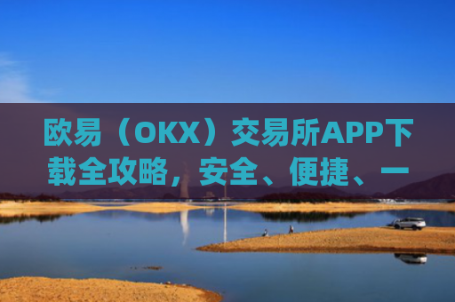 欧易（OKX）交易所APP下载全攻略，安全、便捷、一步到位_