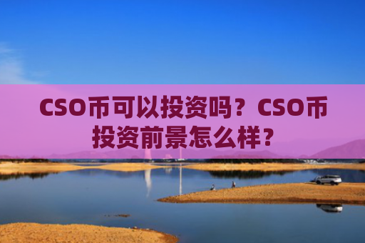 CSO币可以投资吗？CSO币投资前景怎么样？
