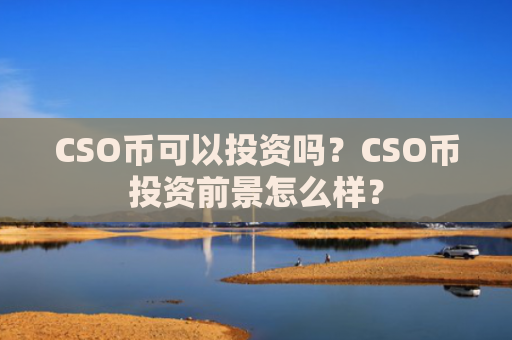 CSO币可以投资吗？CSO币投资前景怎么样？