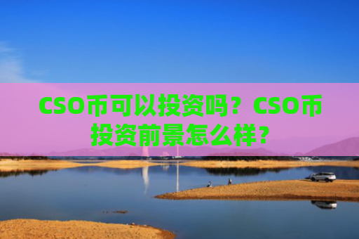CSO币可以投资吗？CSO币投资前景怎么样？