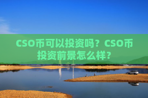 CSO币可以投资吗?CSO币投资前景怎么样?