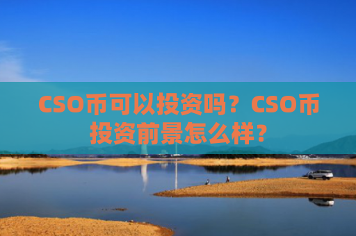 CSO币可以投资吗?CSO币投资前景怎么样?