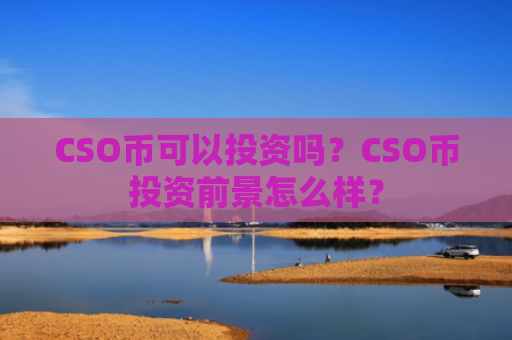 CSO币可以投资吗？CSO币投资前景怎么样？