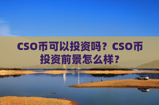 CSO币可以投资吗？CSO币投资前景怎么样？