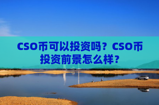 CSO币可以投资吗？CSO币投资前景怎么样？