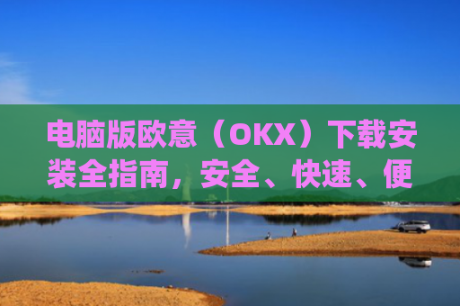 电脑版欧意（OKX）下载安装全指南，安全、快速、便捷_电脑怎么下载欧路词典