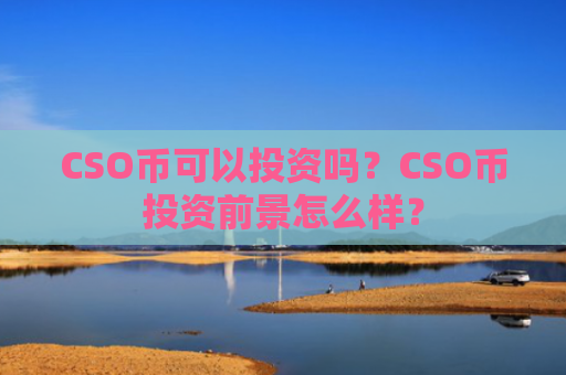 CSO币可以投资吗？CSO币投资前景怎么样？