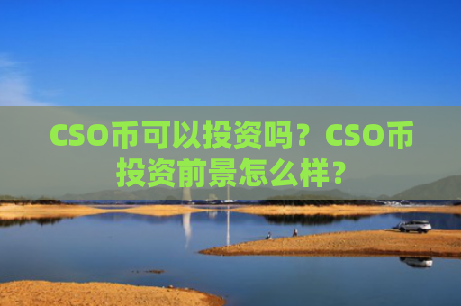 CSO币可以投资吗？CSO币投资前景怎么样？
