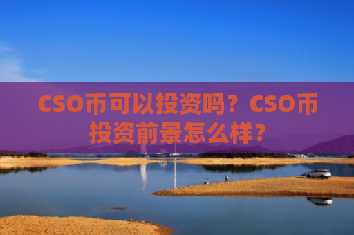 CSO币可以投资吗？CSO币投资前景怎么样？
