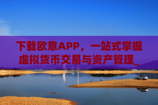 下载欧意APP，一站式掌握虚拟货币交易与资产管理_