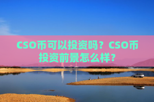 CSO币可以投资吗？CSO币投资前景怎么样？