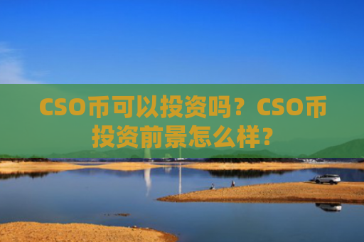 CSO币可以投资吗？CSO币投资前景怎么样？