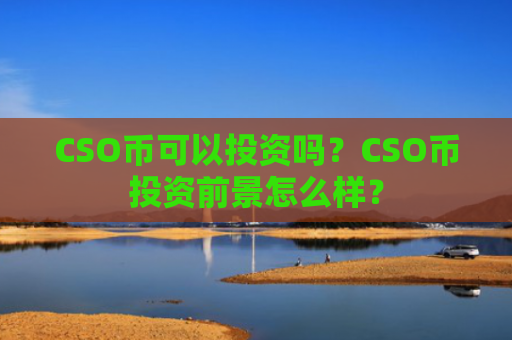 CSO币可以投资吗？CSO币投资前景怎么样？