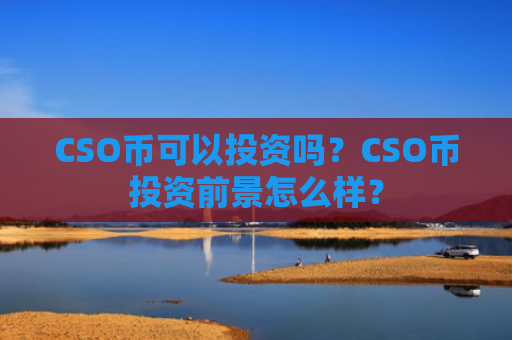 CSO币可以投资吗？CSO币投资前景怎么样？
