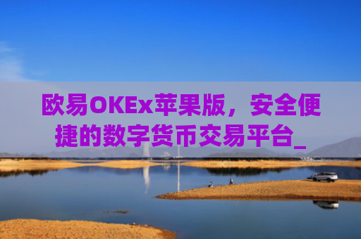 欧易OKEx苹果版，安全便捷的数字货币交易平台_