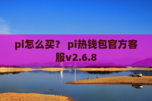 pi怎么买？ pi热钱包官方客服v2.6.8