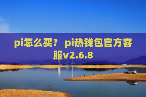 pi怎么买？ pi热钱包官方客服v2.6.8