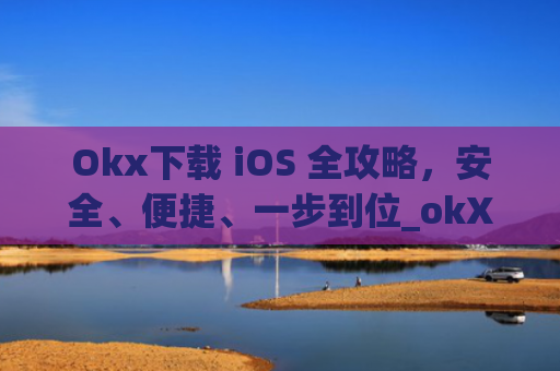 Okx下载 iOS 全攻略，安全、便捷、一步到位_okX下载ios