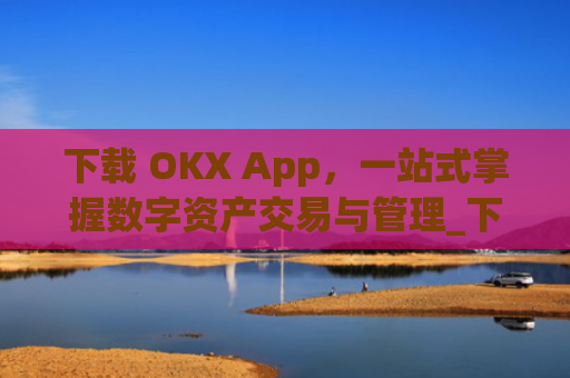 下载 OKX App，一站式掌握数字资产交易与管理_下载影视大全