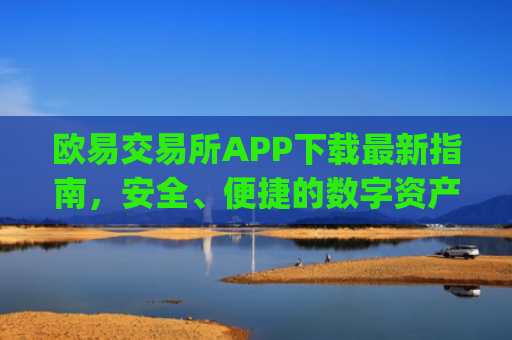 欧易交易所APP下载最新指南，安全、便捷的数字资产交易平台_