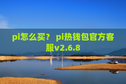 pi怎么买？ pi热钱包官方客服v2.6.8