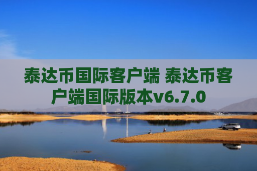 泰达币国际客户端 泰达币客户端国际版本v6.7.0