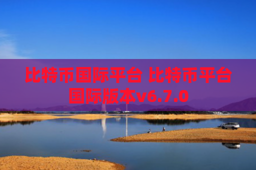 比特币国际平台 比特币平台国际版本v6.7.0