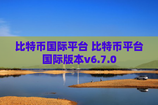 比特币国际平台 比特币平台国际版本v6.7.0