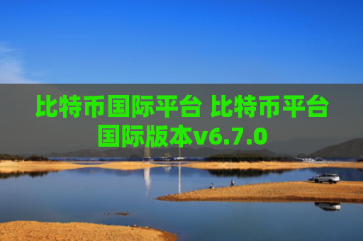 比特币国际平台 比特币平台国际版本v6.7.0