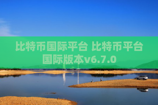 比特币国际平台 比特币平台国际版本v6.7.0