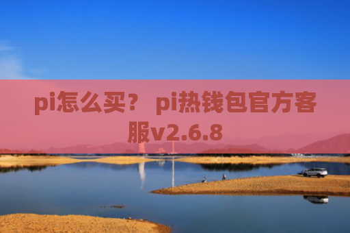 pi怎么买？ pi热钱包官方客服v2.6.8