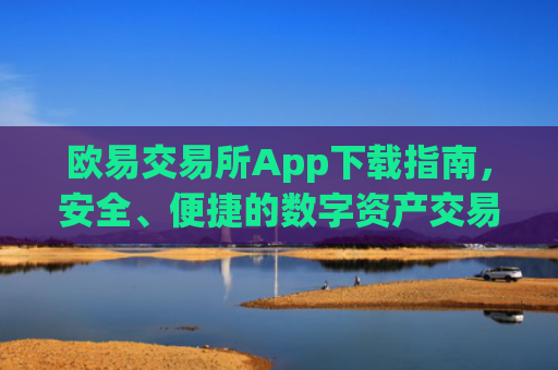 欧易交易所App下载指南，安全、便捷的数字资产交易入口_易欧交易所app最新版下载安装