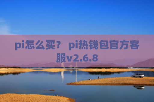 pi怎么买？ pi热钱包官方客服v2.6.8