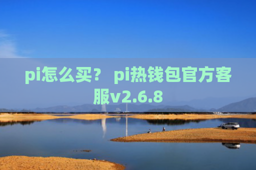 pi怎么买？ pi热钱包官方客服v2.6.8
