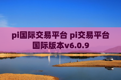 pi国际交易平台 pi交易平台国际版本v6.0.9