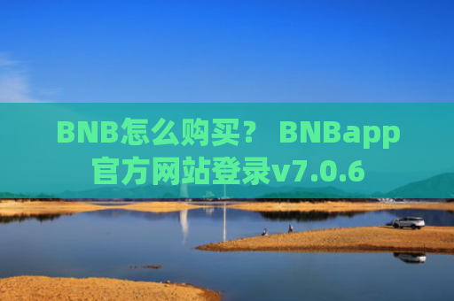 BNB怎么购买？ BNBapp官方网站登录v7.0.6