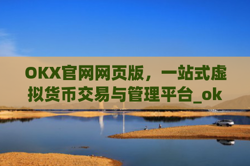 OKX官网网页版，一站式虚拟货币交易与管理平台_okx官网网页版入口