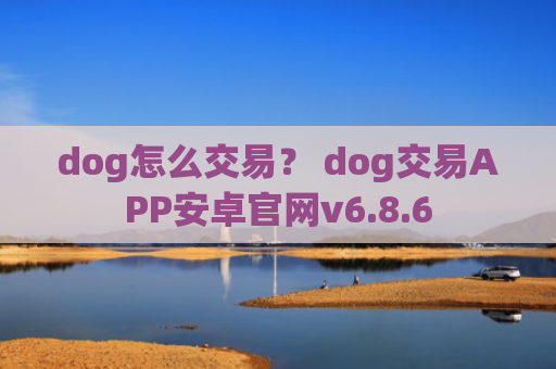 dog怎么交易？ dog交易APP安卓官网v6.8.6