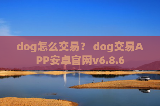dog怎么交易？ dog交易APP安卓官网v6.8.6
