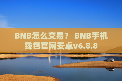 BNB怎么交易？ BNB手机钱包官网安卓v6.8.8