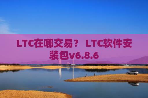 LTC在哪交易？ LTC软件安装包v6.8.6